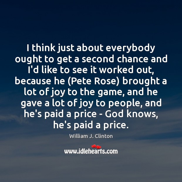 I think just about everybody ought to get a second chance and William J. Clinton Picture Quote