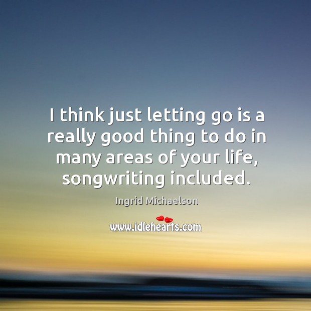 I think just letting go is a really good thing to do Ingrid Michaelson Picture Quote