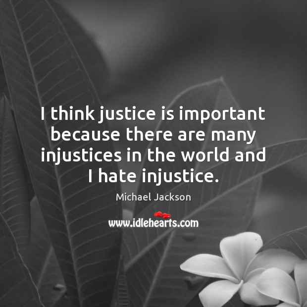 I think justice is important because there are many injustices in the Michael Jackson Picture Quote