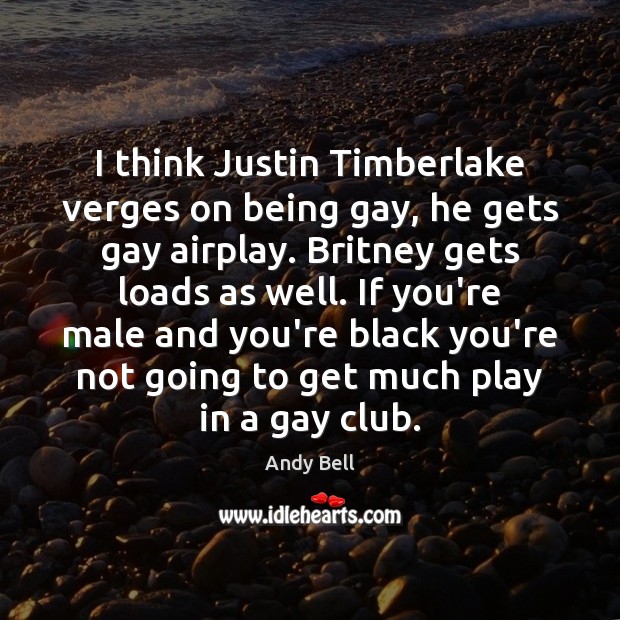 I think Justin Timberlake verges on being gay, he gets gay airplay. Andy Bell Picture Quote