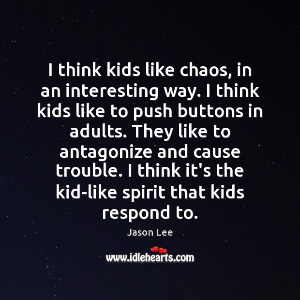 I think kids like chaos, in an interesting way. I think kids Jason Lee Picture Quote