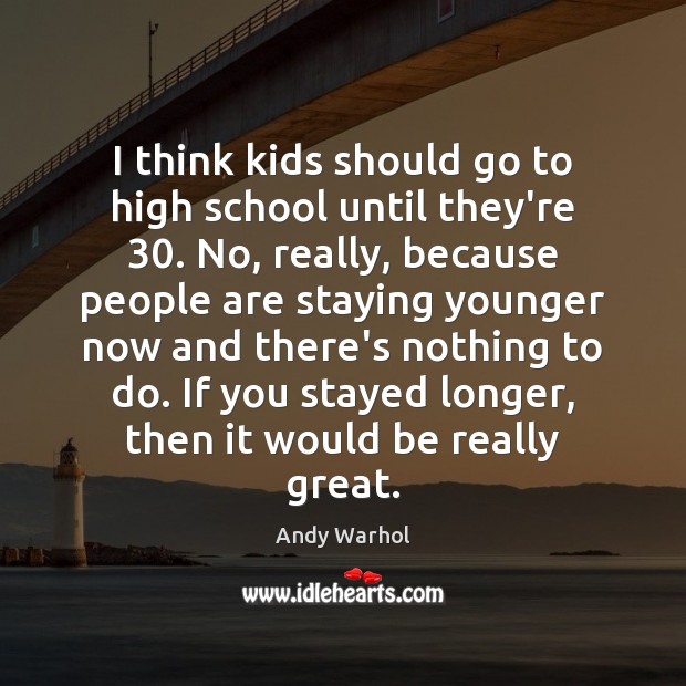 I think kids should go to high school until they’re 30. No, really, Andy Warhol Picture Quote