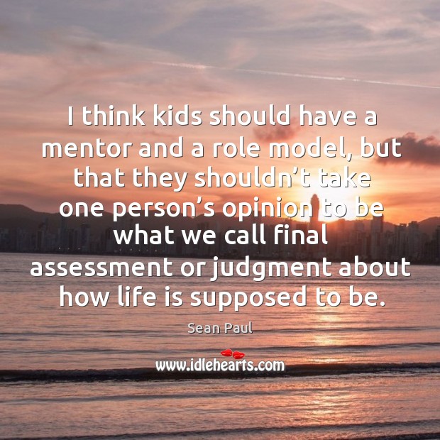 I think kids should have a mentor and a role model, but that they shouldn’t Image