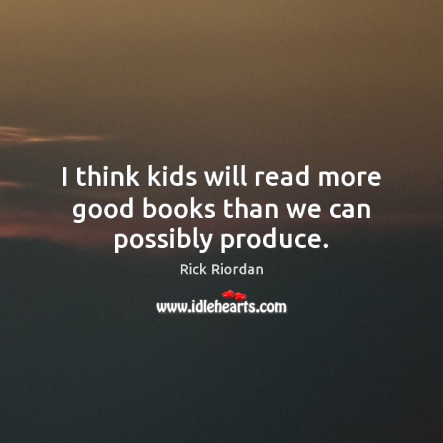 I think kids will read more good books than we can possibly produce. Rick Riordan Picture Quote