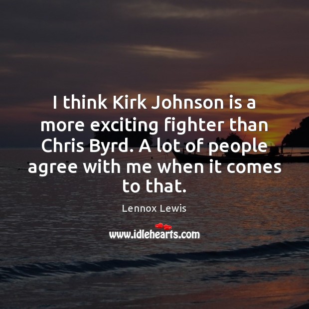 I think Kirk Johnson is a more exciting fighter than Chris Byrd. Lennox Lewis Picture Quote