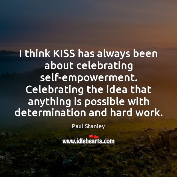 I think KISS has always been about celebrating self-empowerment. Celebrating the idea Paul Stanley Picture Quote