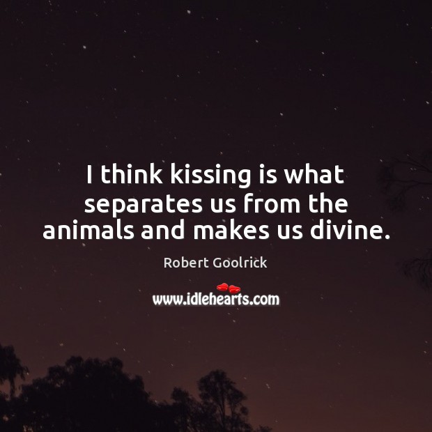 I think kissing is what separates us from the animals and makes us divine. Kissing Quotes Image