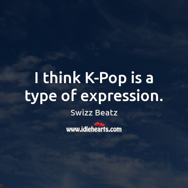 I think K-Pop is a type of expression. Swizz Beatz Picture Quote