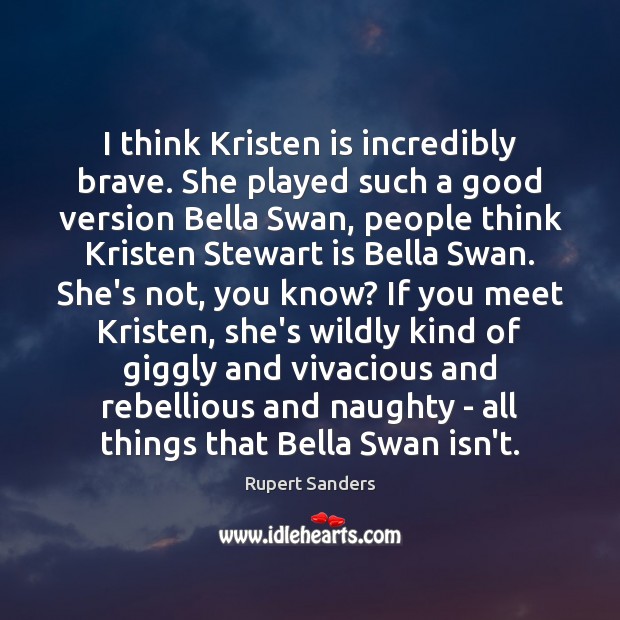 I think Kristen is incredibly brave. She played such a good version Rupert Sanders Picture Quote
