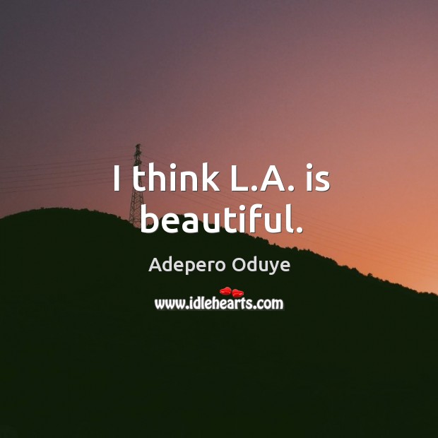 I think L.A. is beautiful. Adepero Oduye Picture Quote