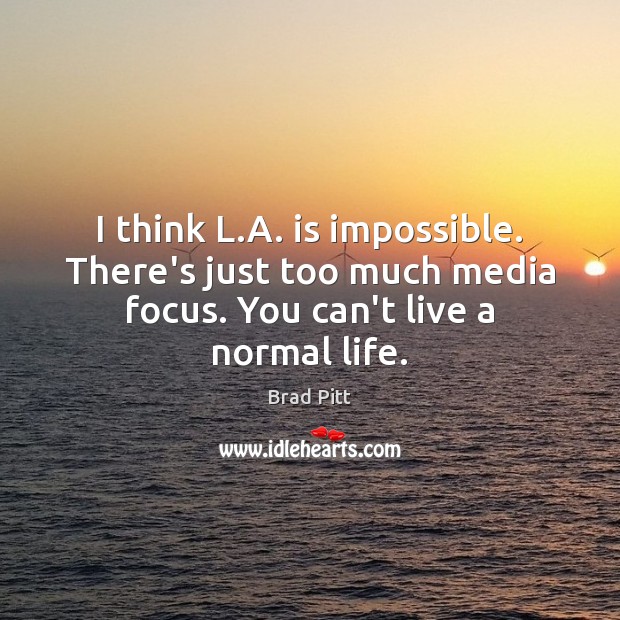 I think L.A. is impossible. There’s just too much media focus. Brad Pitt Picture Quote