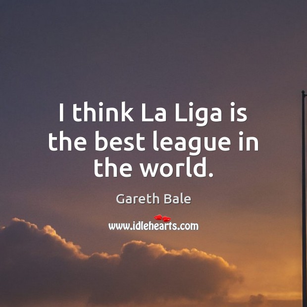 I think La Liga is the best league in the world. Gareth Bale Picture Quote