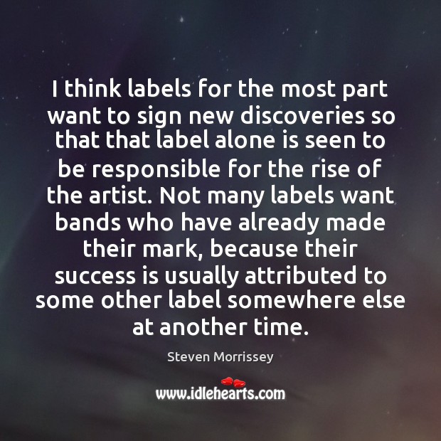 I think labels for the most part want to sign new discoveries Steven Morrissey Picture Quote