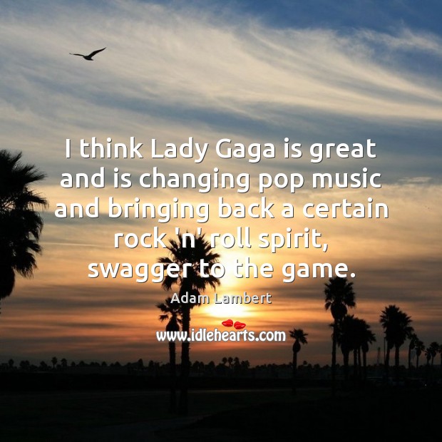 I think Lady Gaga is great and is changing pop music and Adam Lambert Picture Quote