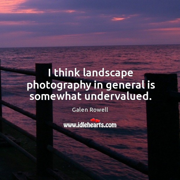 I think landscape photography in general is somewhat undervalued. Image
