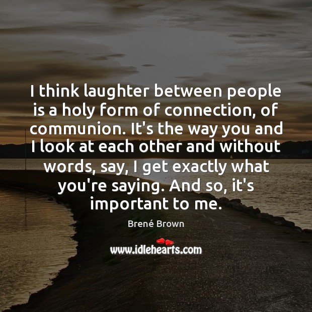 I think laughter between people is a holy form of connection, of Brené Brown Picture Quote