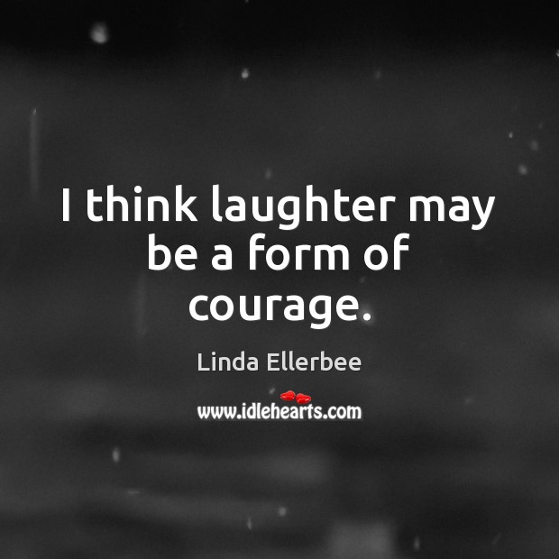 I think laughter may be a form of courage. Laughter Quotes Image
