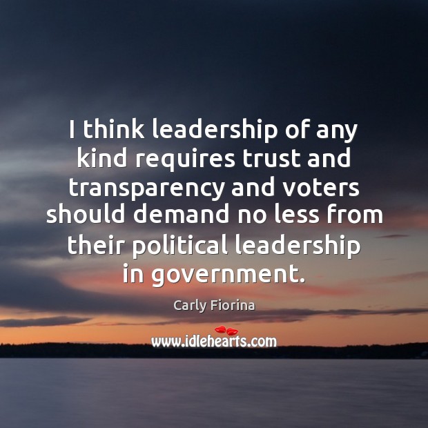 I think leadership of any kind requires trust and transparency and voters Carly Fiorina Picture Quote