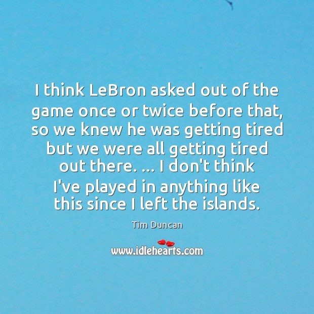 I think LeBron asked out of the game once or twice before Tim Duncan Picture Quote