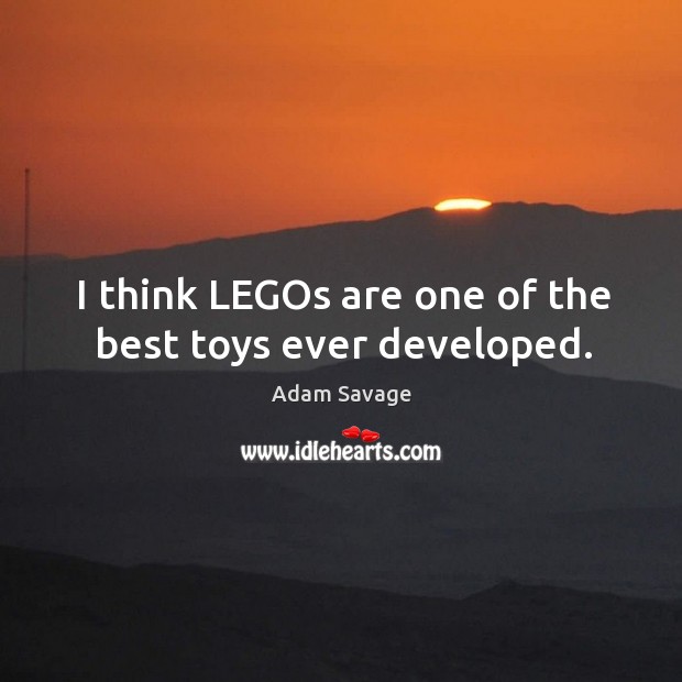 I think LEGOs are one of the best toys ever developed. Adam Savage Picture Quote
