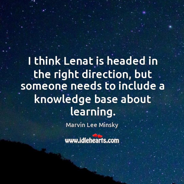 I think lenat is headed in the right direction, but someone needs to include a knowledge base about learning. Marvin Lee Minsky Picture Quote