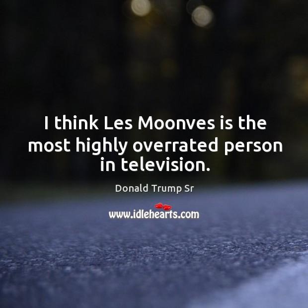 I think les moonves is the most highly overrated person in television. Donald Trump Sr Picture Quote