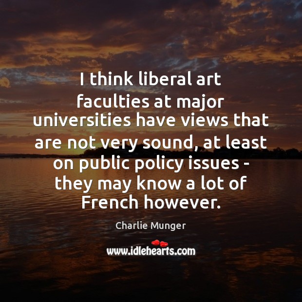 I think liberal art faculties at major universities have views that are Charlie Munger Picture Quote