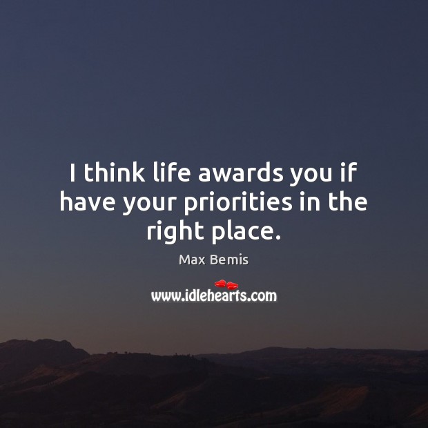 I think life awards you if have your priorities in the right place. Max Bemis Picture Quote