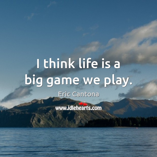 I think life is a big game we play. Eric Cantona Picture Quote
