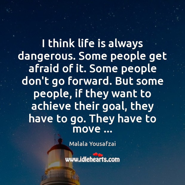 I think life is always dangerous. Some people get afraid of it. Malala Yousafzai Picture Quote