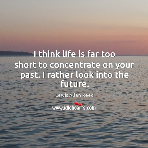 I think life is far too short to concentrate on your past. I rather look into the future. Lewis Allan Reed Picture Quote