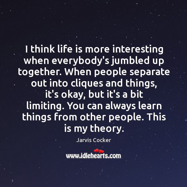 I think life is more interesting when everybody’s jumbled up together. When Jarvis Cocker Picture Quote