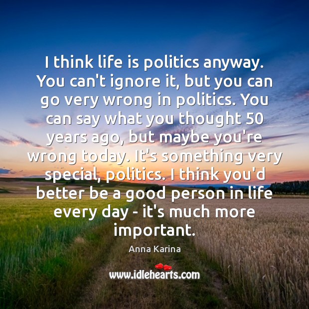 I think life is politics anyway. You can’t ignore it, but you Anna Karina Picture Quote