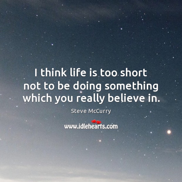 I think life is too short not to be doing something which you really believe in. Life is Too Short Quotes Image