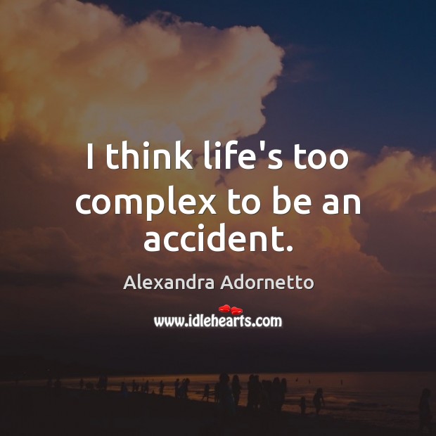 I think life’s too complex to be an accident. Alexandra Adornetto Picture Quote