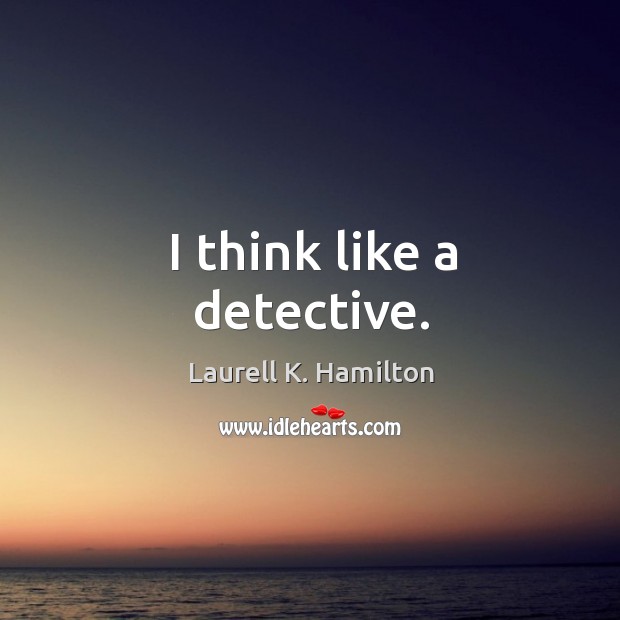 I think like a detective. Laurell K. Hamilton Picture Quote