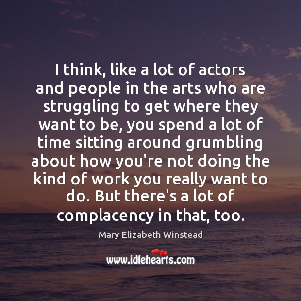 I think, like a lot of actors and people in the arts Mary Elizabeth Winstead Picture Quote
