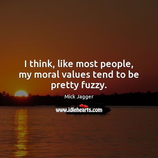 I think, like most people, my moral values tend to be pretty fuzzy. Mick Jagger Picture Quote