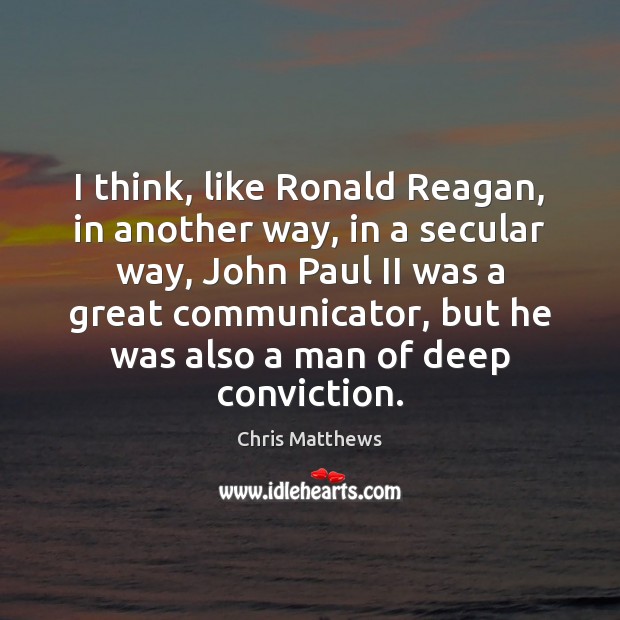 I think, like Ronald Reagan, in another way, in a secular way, Chris Matthews Picture Quote