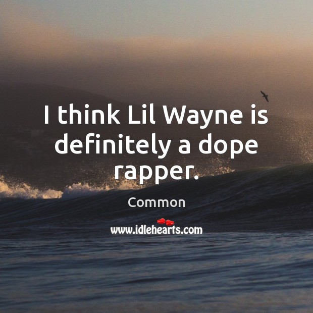 I think Lil Wayne is definitely a dope rapper. Common Picture Quote
