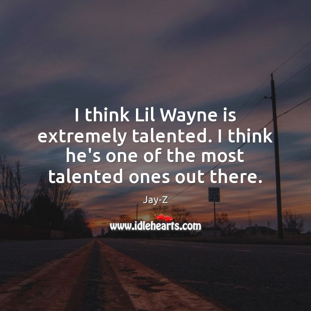I think Lil Wayne is extremely talented. I think he’s one of Jay-Z Picture Quote