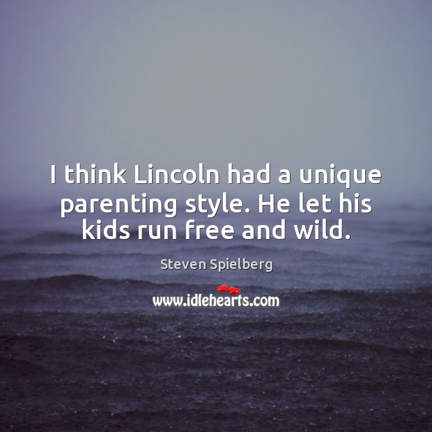 I think Lincoln had a unique parenting style. He let his kids run free and wild. Steven Spielberg Picture Quote