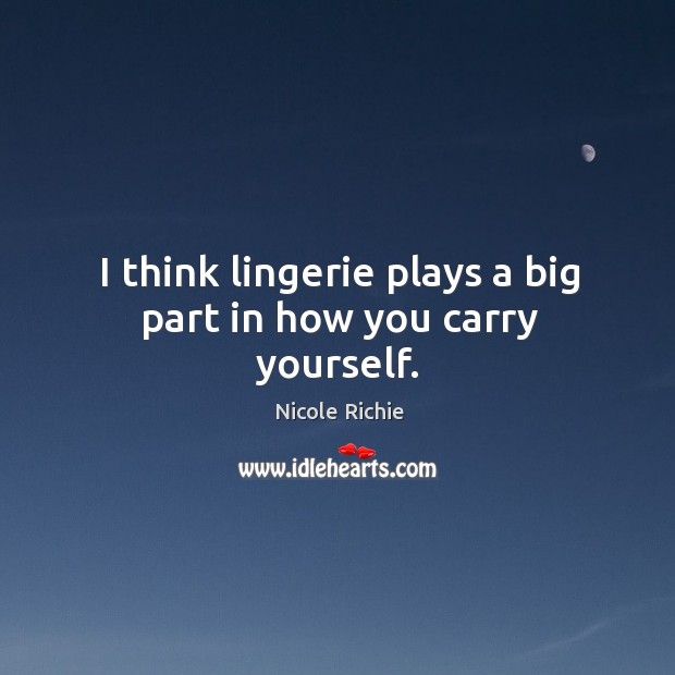 I think lingerie plays a big part in how you carry yourself. Nicole Richie Picture Quote
