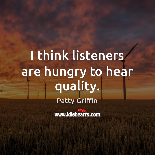 I think listeners are hungry to hear quality. Patty Griffin Picture Quote