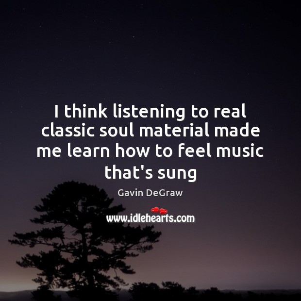 I think listening to real classic soul material made me learn how Gavin DeGraw Picture Quote