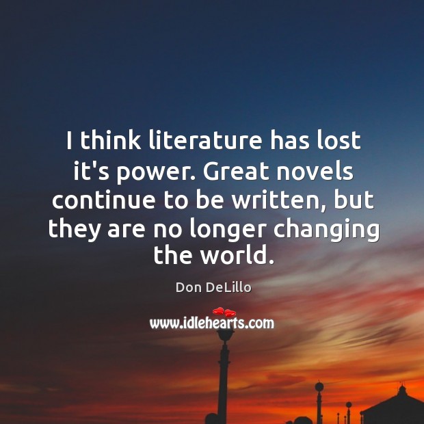 I think literature has lost it’s power. Great novels continue to be Don DeLillo Picture Quote