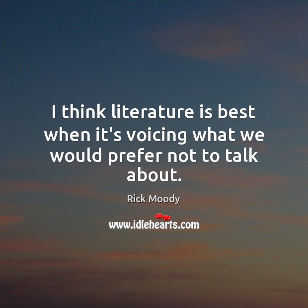 I think literature is best when it’s voicing what we would prefer not to talk about. Rick Moody Picture Quote