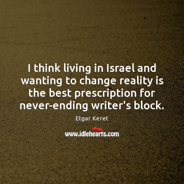 I think living in Israel and wanting to change reality is the Etgar Keret Picture Quote