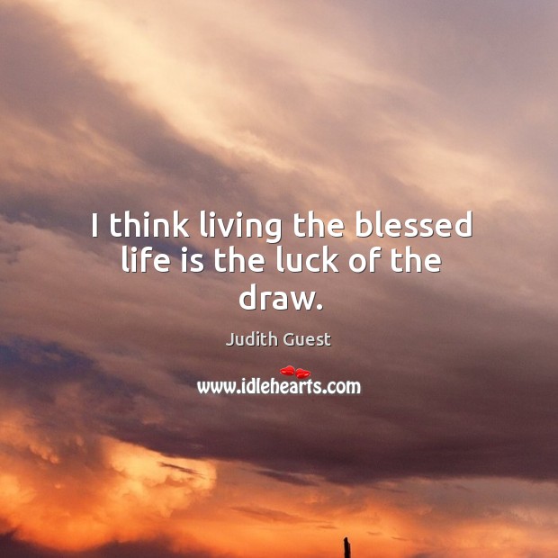 I think living the blessed life is the luck of the draw. Image