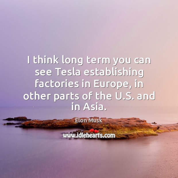 I think long term you can see Tesla establishing factories in Europe, Elon Musk Picture Quote